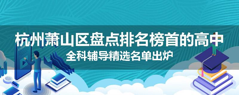 杭州萧山区盘点排名榜首的高中全科辅导精选名单出炉
