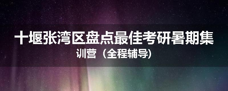 十堰张湾区盘点最佳考研暑期集训营（全程辅导)
