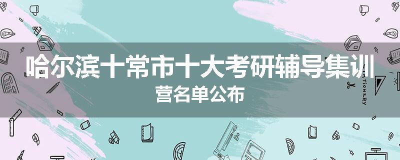 哈尔滨十常市十大考研辅导集训营名单公布