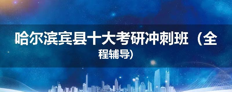 哈尔滨宾县十大考研冲刺班（全程辅导)