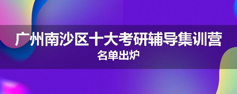 广州南沙区十大考研辅导集训营名单出炉