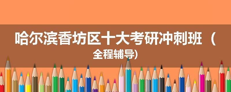 哈尔滨香坊区十大考研冲刺班（全程辅导)