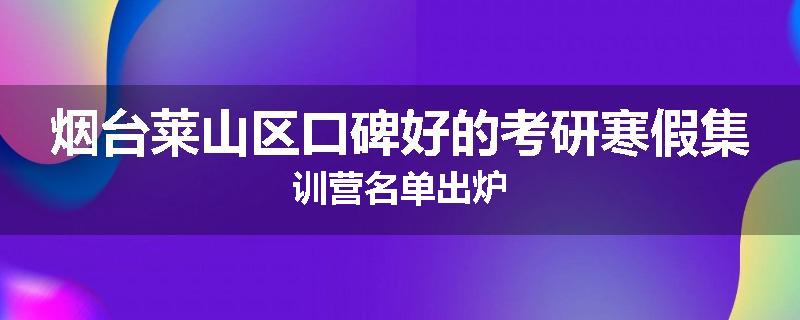 烟台莱山区口碑好的考研寒假集训营名单出炉
