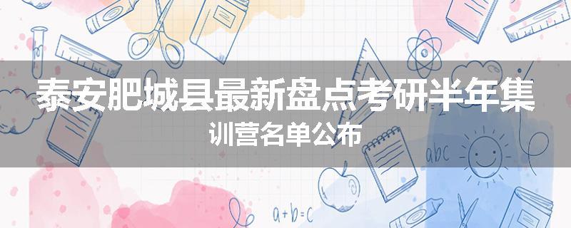 泰安肥城县最新盘点考研半年集训营名单公布