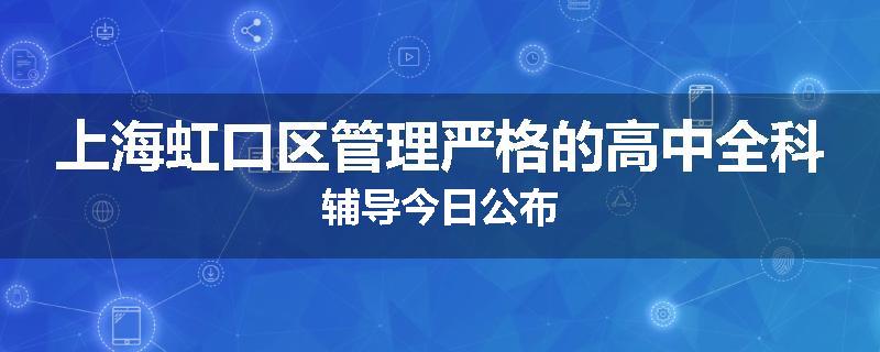 上海虹口区管理严格的高中全科辅导今日公布