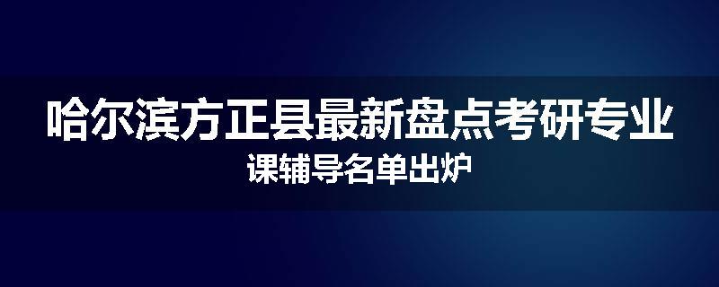 哈尔滨方正县最新盘点考研专业课辅导名单出炉