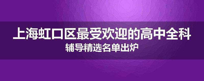 上海虹口区最受欢迎的高中全科辅导精选名单出炉