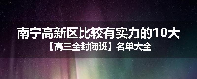 南宁高新区比较有实力的10大【高三全封闭班】名单大全