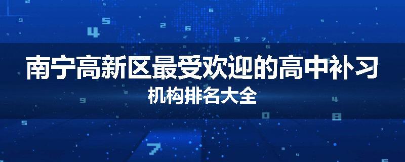 南宁高新区最受欢迎的高中补习机构排名大全