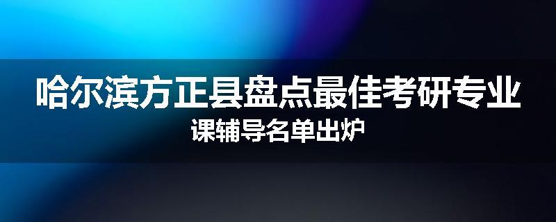 哈尔滨方正县盘点最佳考研专业课辅导名单出炉