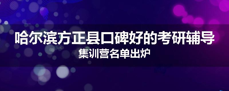 哈尔滨方正县口碑好的考研辅导集训营名单出炉