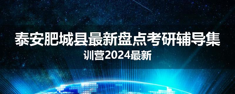 泰安肥城县最新盘点考研辅导集训营2024最新