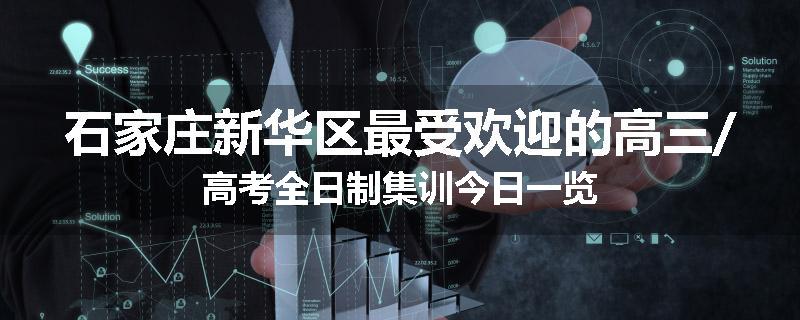石家庄新华区最受欢迎的高三/高考全日制集训今日一览