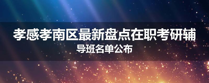 孝感孝南区最新盘点在职考研辅导班名单公布