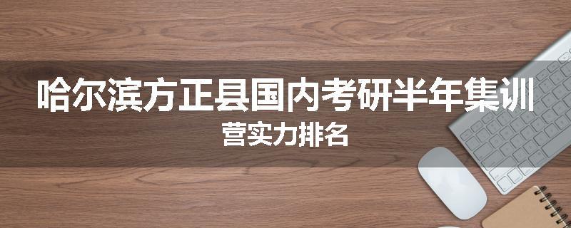 哈尔滨方正县国内考研半年集训营实力排名