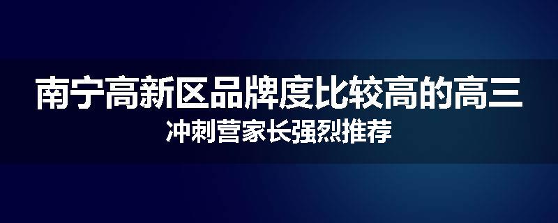 南宁高新区品牌度比较高的高三冲刺营家长强烈推荐