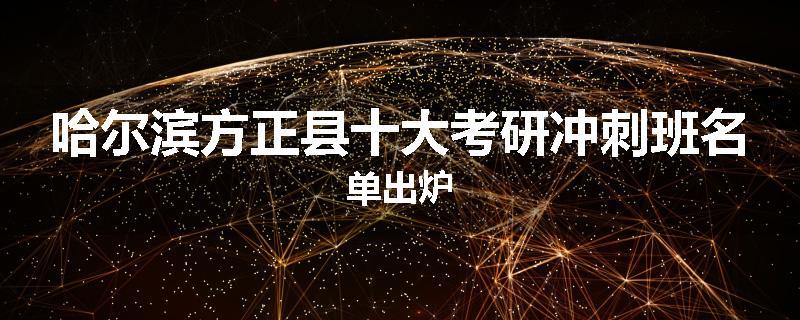 哈尔滨方正县十大考研冲刺班名单出炉