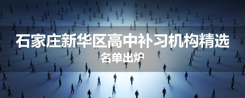 石家庄新华区高中补习机构精选名单出炉