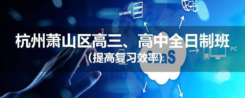 杭州萧山区高三、高中全日制班（提高复习效率)