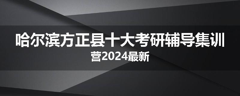 哈尔滨方正县十大考研辅导集训营2024最新