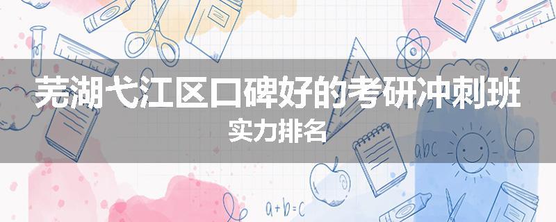 芜湖弋江区口碑好的考研冲刺班实力排名