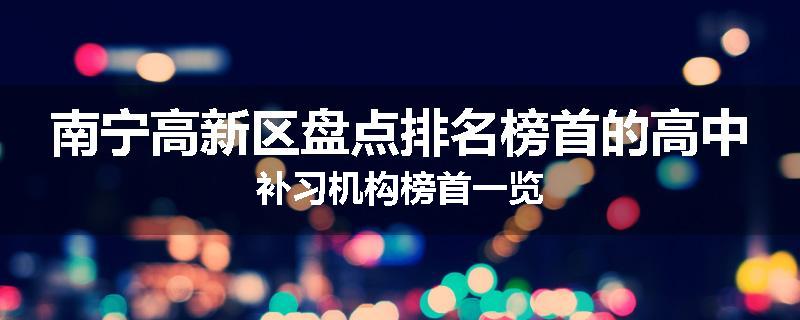 南宁高新区盘点排名榜首的高中补习机构榜首一览