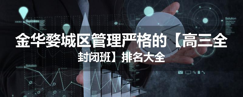 金华婺城区管理严格的【高三全封闭班】排名大全