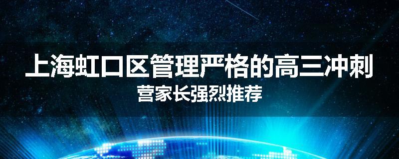 上海虹口区管理严格的高三冲刺营家长强烈推荐