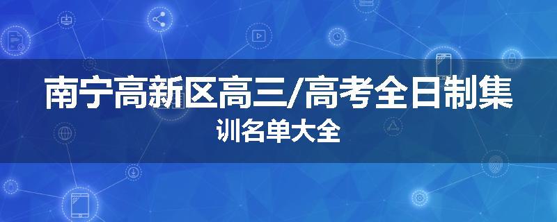 南宁高新区高三/高考全日制集训名单大全