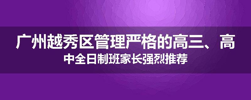 广州越秀区管理严格的高三、高中全日制班家长强烈推荐