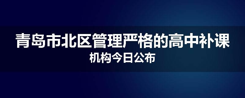 青岛市北区管理严格的高中补课机构今日公布