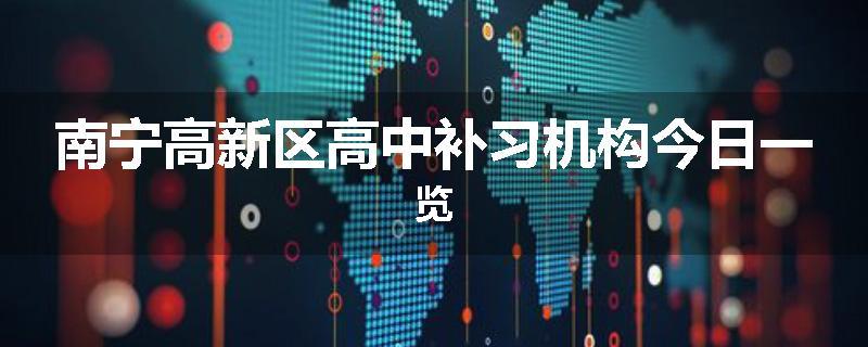 南宁高新区高中补习机构今日一览