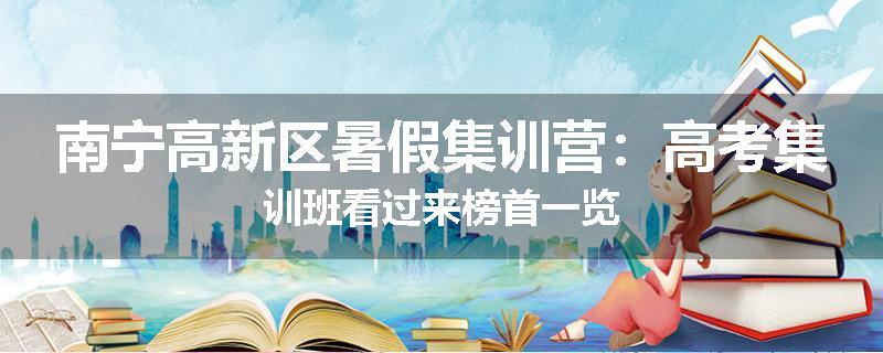 南宁高新区暑假集训营：高考集训班看过来榜首一览