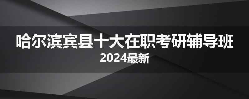 哈尔滨宾县十大在职考研辅导班2024最新