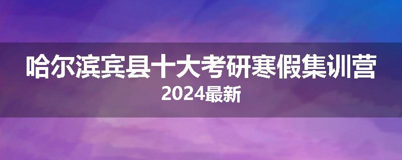 哈尔滨宾县十大考研寒假集训营2024最新