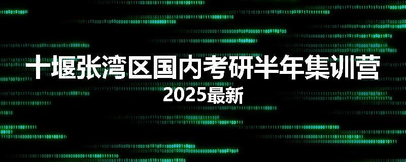 十堰张湾区国内考研半年集训营2025最新