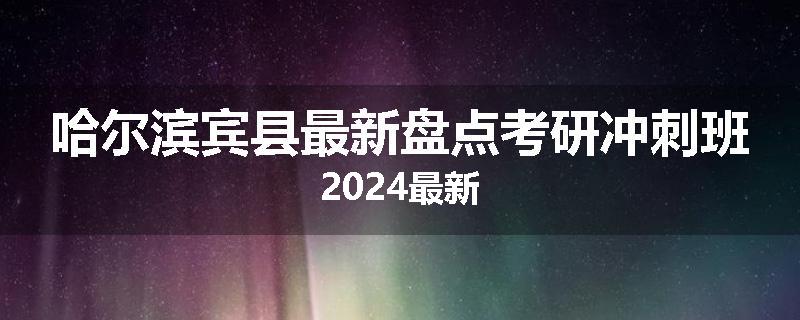 哈尔滨宾县最新盘点考研冲刺班2024最新