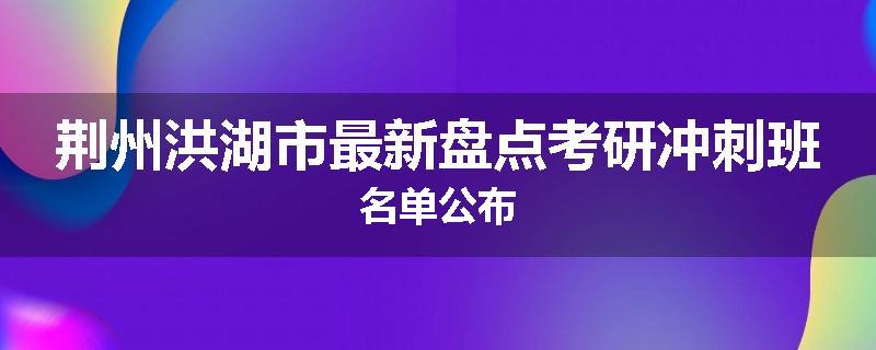 荆州洪湖市最新盘点考研冲刺班名单公布