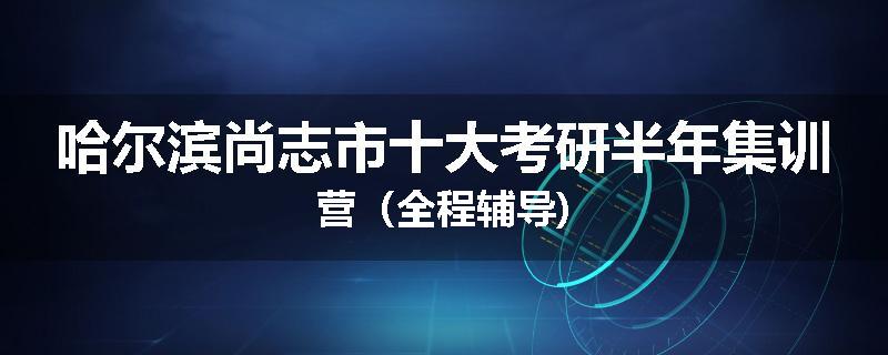 哈尔滨尚志市十大考研半年集训营（全程辅导)