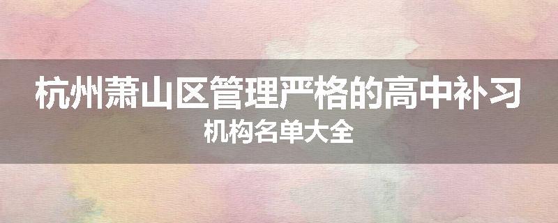 杭州萧山区管理严格的高中补习机构名单大全