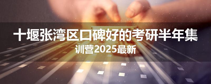 十堰张湾区口碑好的考研半年集训营2025最新
