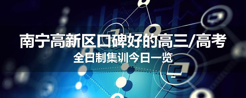 南宁高新区口碑好的高三/高考全日制集训今日一览