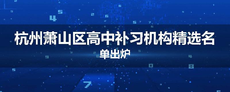 杭州萧山区高中补习机构精选名单出炉