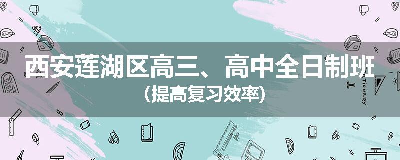 西安莲湖区高三、高中全日制班（提高复习效率)