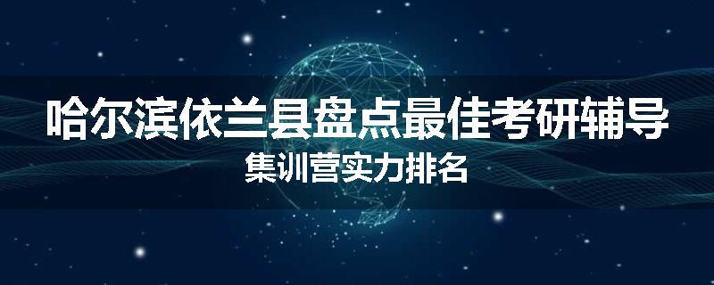 哈尔滨依兰县盘点最佳考研辅导集训营实力排名
