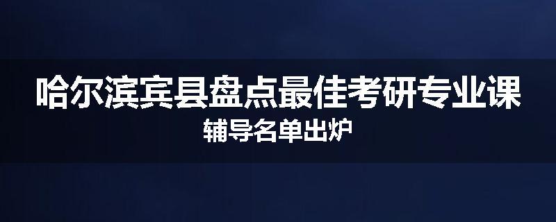 哈尔滨宾县盘点最佳考研专业课辅导名单出炉