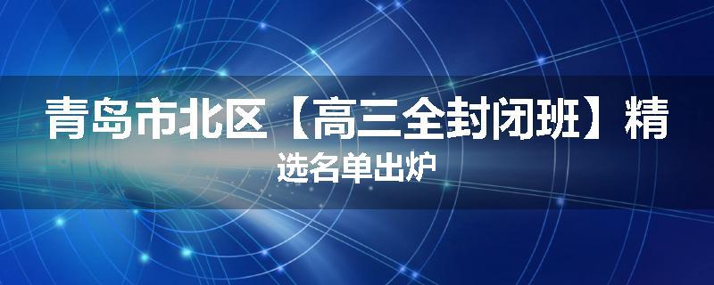 青岛市北区【高三全封闭班】精选名单出炉