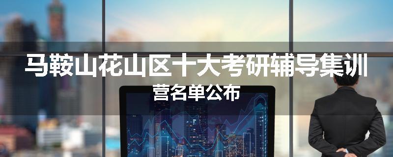 马鞍山花山区十大考研辅导集训营名单公布