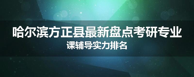 哈尔滨方正县最新盘点考研专业课辅导实力排名
