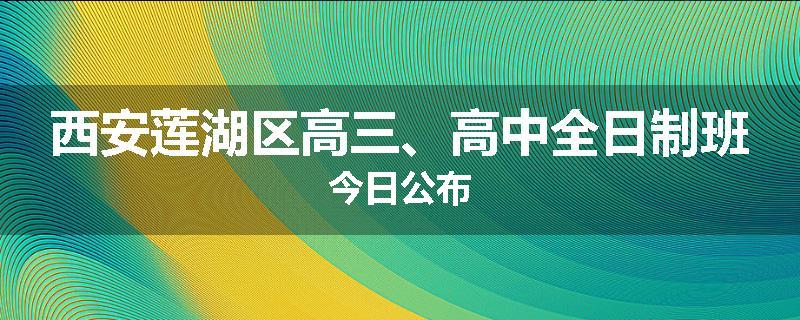 西安莲湖区高三、高中全日制班今日公布